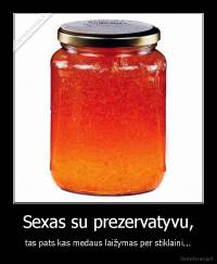 Sexas su prezervatyvu, - tas pats kas medaus laižymas per stiklaini...