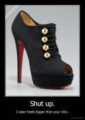 Shut up. - I wear heels bigger than your dick.