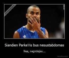 Siandien Parke'ris bus nesustabdomas - Nea, negirdejau...