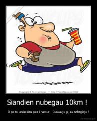 Siandien nubegau 10km !  - O po to uzsisakiau pica i namus... Juokauju gi, as nebegioju !