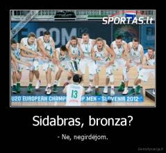 Sidabras, bronza? - - Ne, negirdėjom.