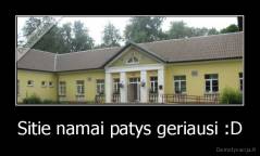 Sitie namai patys geriausi :D - 