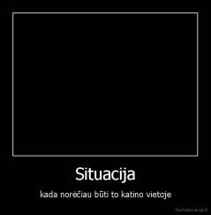 Situacija - kada norėčiau būti to katino vietoje