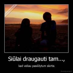 Siūlai draugauti tam..., - kad vėliau pasiūlytum skirtis