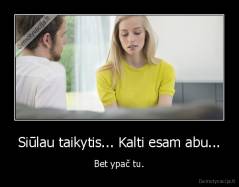 Siūlau taikytis... Kalti esam abu... - Bet ypač tu.