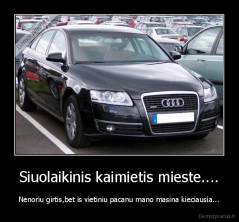 Siuolaikinis kaimietis mieste.... - Nenoriu girtis,bet is vietiniu pacanu mano masina kieciausia...