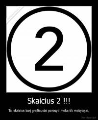 Skaicius 2 !!! - Tai skaicius kurį gražiausiai parasyti moka tik mokytojai.