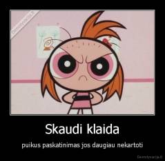 Skaudi klaida - puikus paskatinimas jos daugiau nekartoti