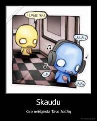 Skaudu - Kaip neišgirsta Tavo žodžių