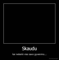 Skaudu - kai netenki viso savo gyvenimo...