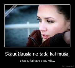 Skaudžiausia ne tada kai muša, - o tada, kai tave atstumia...