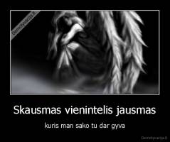 Skausmas vienintelis jausmas - kuris man sako tu dar gyva