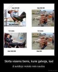 Skirta visiems tiems, kurie galvoja, kad - iš aukštojo mokslo nėra naudos 