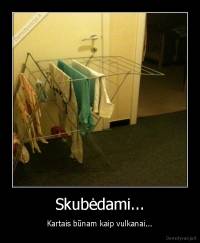Skubėdami... - Kartais būnam kaip vulkanai...
