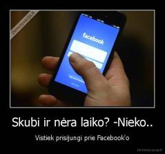 Skubi ir nėra laiko? -Nieko.. - Vistiek prisijungi prie Facebook'o
