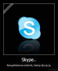 Skype.. - Nesugebėdamas atsikirsti, tiesiog išjungi ją.