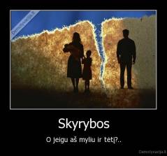 Skyrybos - O jeigu aš myliu ir tėtį?..