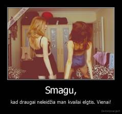 Smagu, - kad draugai neleidžia man kvailai elgtis. Vienai!