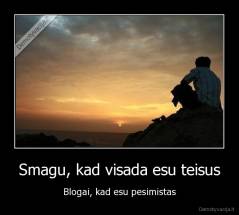 Smagu, kad visada esu teisus - Blogai, kad esu pesimistas