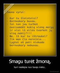 Smagu turėt žmoną, - kuri neslepia nuo tavęs nieko..