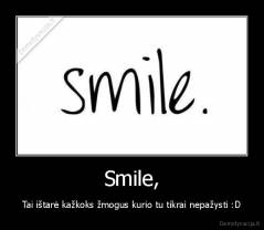 Smile, - Tai ištarė kažkoks žmogus kurio tu tikrai nepažysti :D