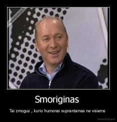 Smoriginas  - Tai zmogus , kurio humoras suprantamas ne visiems 
