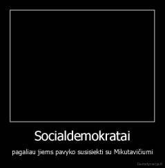 Socialdemokratai - pagaliau jiems pavyko susisiekti su Mikutavičiumi