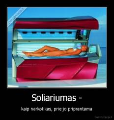 Soliariumas - -  kaip narkotikas, prie jo priprantama 
