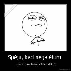 Spėju, kad negalėtum  -  Like' int šio demo laikant alt+F4