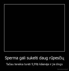 Sperma gali sukelti daug rūpesčių - Tačiau tereikia turėti 9,99$ kišenėje ir jie dings