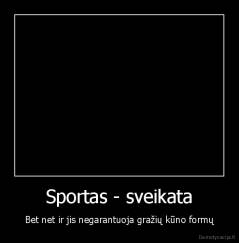 Sportas - sveikata - Bet net ir jis negarantuoja gražių kūno formų