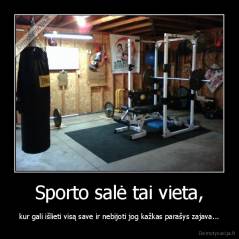 Sporto salė tai vieta, - kur gali išlieti visą save ir nebijoti jog kažkas parašys zajava...
