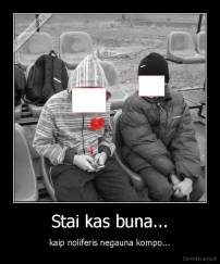 Stai kas buna... - kaip noliferis negauna kompo...