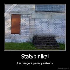 Statybinikai - Kai prisigere planai pasikeičia