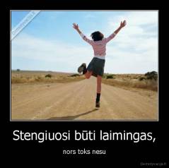 Stengiuosi būti laimingas, - nors toks nesu