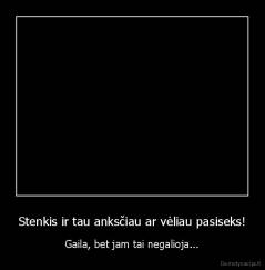 Stenkis ir tau anksčiau ar vėliau pasiseks! - Gaila, bet jam tai negalioja...