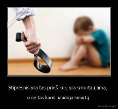 Stipresnis yra tas prieš kurį yra smurtaujama,  - o ne tas kuris naudoja smurtą 