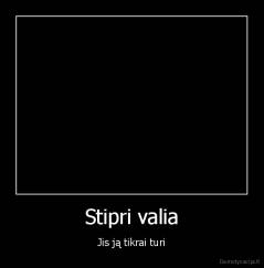 Stipri valia - Jis ją tikrai turi