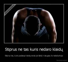 Stiprus ne tas kuris nedaro klaidų - Stiprus tas, kuris padaręs klaidą randa jai išeitį ir daugiau to nebekartoja