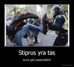 Stiprus yra tas - kuris gali pasipriešinti
