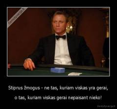 Stiprus žmogus - ne tas, kuriam viskas yra gerai, - o tas, kuriam viskas gerai nepaisant nieko!