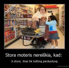 Stora moteris nereiškia, kad:  - Ji stora. Jinai tik tuštiną parduotuvę.