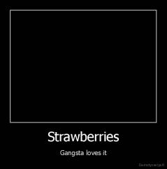 Strawberries - Gangsta loves it