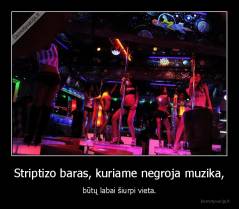 Striptizo baras, kuriame negroja muzika, - būtų labai šiurpi vieta.