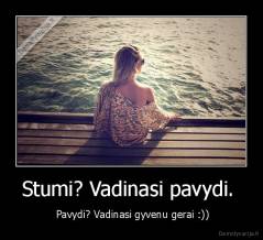 Stumi? Vadinasi pavydi.  -  Pavydi? Vadinasi gyvenu gerai :))