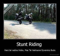 Stunt Riding  - Vieni tai vadina Hobiu, Mes Tai Vadiname Gyvenimo Budu