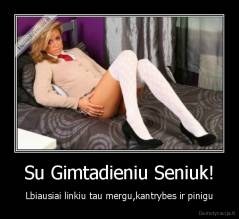 Su Gimtadieniu Seniuk! - Lbiausiai linkiu tau mergu,kantrybes ir pinigu