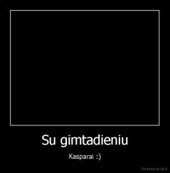 Su gimtadieniu - Kasparai :)