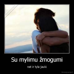 Su mylimu žmogumi - net ir tyla jauki