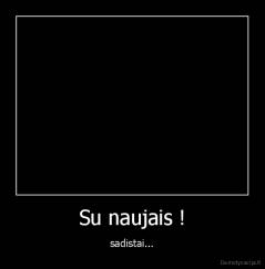 Su naujais ! - sadistai...